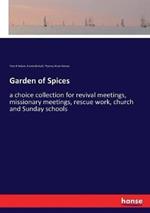 Garden of Spices: a choice collection for revival meetings, missionary meetings, rescue work, church and Sunday schools