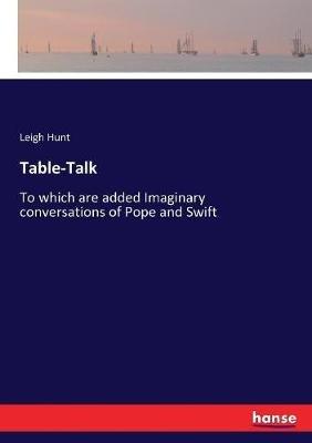 Table-Talk: To which are added Imaginary conversations of Pope and Swift - Leigh Hunt - cover