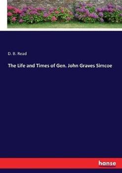 Libro in inglese The Life and Times of Gen. John Graves Simcoe  - D B Read