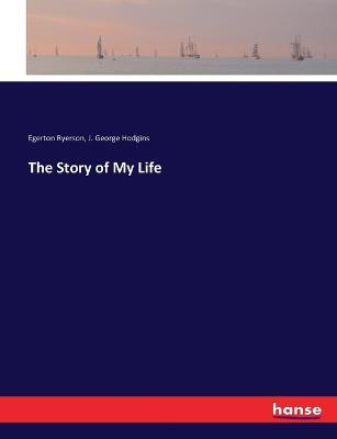 The Story of My Life - J George Hodgins,Egerton Ryerson - cover