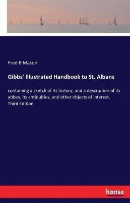 Gibbs' Illustrated Handbook to St. Albans: containing a sketch of its history, and a description of its abbey, its antiquities, and other objects of interest. Third Edition - Fred B Mason - cover