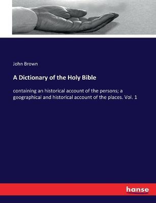 A Dictionary of the Holy Bible: containing an historical account of the persons; a geographical and historical account of the places. Vol. 1 - John Brown - cover