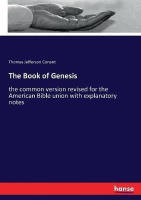 The Book of Genesis: the common version revised for the American Bible union with explanatory notes - Thomas Jefferson Conant - cover