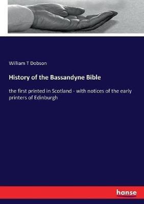 History of the Bassandyne Bible: the first printed in Scotland - with notices of the early printers of Edinburgh - William T Dobson - cover