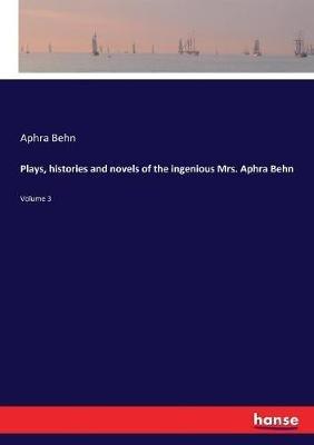 Plays, histories and novels of the ingenious Mrs. Aphra Behn: Volume 3 - Aphra Behn - cover