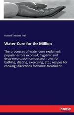 Water-Cure for the Million: The processes of water-cure explained: popular errors exposed; hygienic and drug-medication contrasted; rules for bathing, dieting, exercising, etc.; recipes for cooking; directions for home-treatment