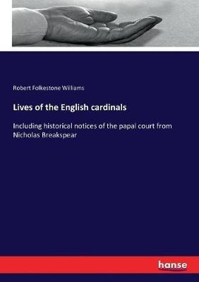 Lives of the English cardinals: Including historical notices of the papal court from Nicholas Breakspear - Robert Folkestone Williams - cover