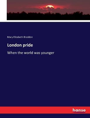 London pride: When the world was younger - Mary Elizabeth Braddon - cover