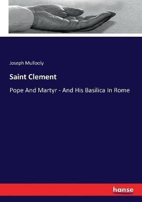 Saint Clement: Pope And Martyr - And His Basilica In Rome - Joseph Mullooly - cover