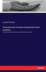The present state of Europe compared with antient prophecies: A sermon preached at the Gravel Pit Meeting in Hackney