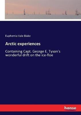 Arctic experiences: Containing Capt. George E. Tyson's wonderful drift on the ice-floe - Euphemia Vale Blake - cover