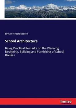 Libro in inglese School Architecture: Being Practical Remarks on the Planning, Designing, Building and Furnishing of School Houses  - Edward Robert Robson