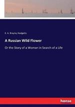 A Russian Wild Flower: Or the Story of a Woman in Search of a Life