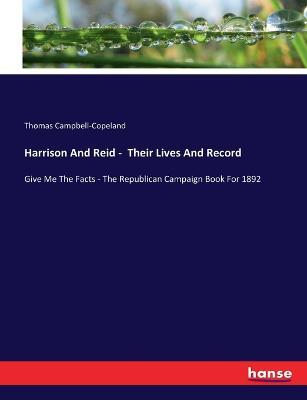 Harrison And Reid - Their Lives And Record: Give Me The Facts - The Republican Campaign Book For 1892 - Thomas Campbell-Copeland - cover