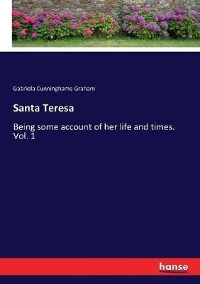 Santa Teresa: Being some account of her life and times. Vol. 1 - Gabriela Cunninghame Graham - cover