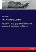 The Preacher's Assistant: Containing a series of the texts of sermons and discourses published either singly or in volumes, by divines of the Church of England. Vol. 2