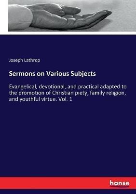 Sermons on Various Subjects: Evangelical, devotional, and practical adapted to the promotion of Christian piety, family religion, and youthful virtue. Vol. 1 - Joseph Lathrop - cover