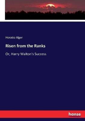 Risen from the Ranks: Or, Harry Walton's Success - Horatio Alger - cover