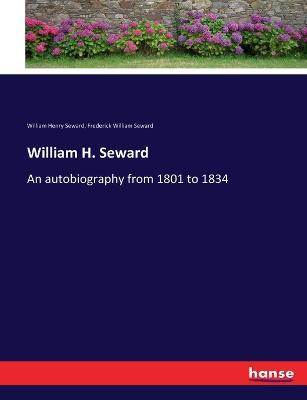 William H. Seward: An autobiography from 1801 to 1834 - William Henry Seward,Frederick William Seward - cover