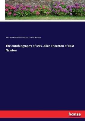 The autobiography of Mrs. Alice Thornton of East Newton - Charles Jackson,Alice Wandesford Thornton - cover