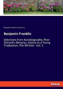 Libro inglese Benjamin Franklin: Selections from Autobiography, Poor Richard's Almanac, Advice to a Young Tradesman, The Whistle - Vol. 1 Bliss Perry , Benjamin Franklin