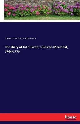 The Diary of John Rowe, a Boston Merchant, 1764-1779 - Edward Lillie Pierce,John Rowe - cover