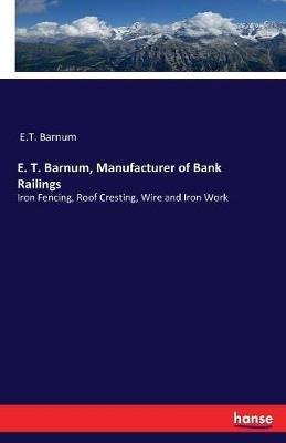 E. T. Barnum, Manufacturer of Bank Railings: Iron Fencing, Roof Cresting, Wire and Iron Work - E T Barnum - cover