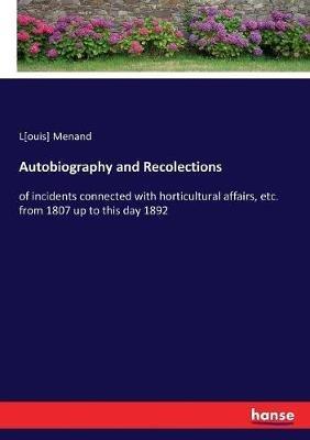 Autobiography and Recolections: of incidents connected with horticultural affairs, etc. from 1807 up to this day 1892 - Louis Menand - cover