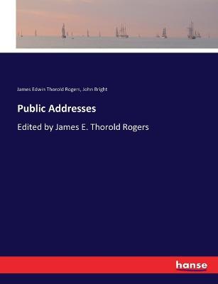 Public Addresses: Edited by James E. Thorold Rogers - James Edwin Thorold Rogers,John Bright - cover