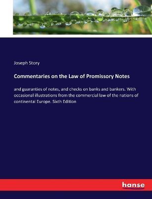 Commentaries on the Law of Promissory Notes: and guaranties of notes, and checks on banks and bankers. With occasional illustrations from the commercial law of the nations of continental Europe. Sixth Edition - Joseph Story - cover