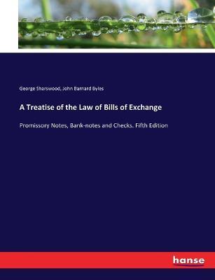 A Treatise of the Law of Bills of Exchange: Promissory Notes, Bank-notes and Checks. Fifth Edition - John Barnard Byles,George Sharswood - cover