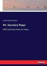 Mr. Secretary Pepys: With extracts from his diary