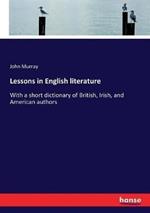 Lessons in English literature: With a short dictionary of British, Irish, and American authors