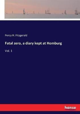 Fatal zero, a diary kept at Homburg: Vol. 1 - Percy H Fitzgerald - cover