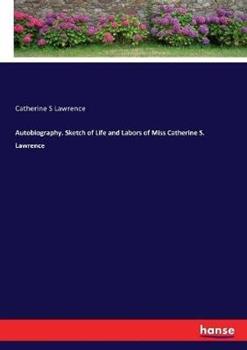 Libro in inglese Autobiography. Sketch of Life and Labors of Miss Catherine S. Lawrence  - Catherine S Lawrence