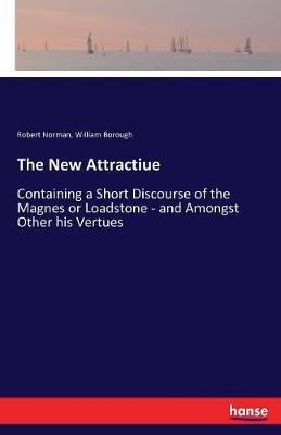 The New Attractiue: Containing a Short Discourse of the Magnes or Loadstone - and Amongst Other his Vertues - Robert Norman,William Borough - cover