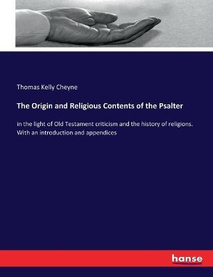 The Origin and Religious Contents of the Psalter: in the light of Old Testament criticism and the history of religions. With an introduction and appendices - Thomas Kelly Cheyne - cover