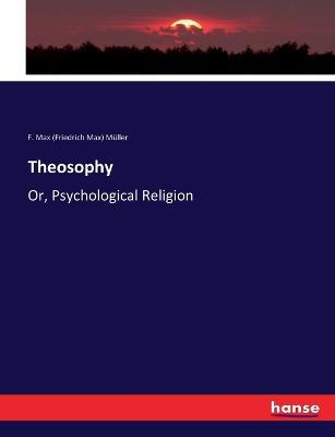 Theosophy: Or, Psychological Religion - Friedrich Max Müller - cover