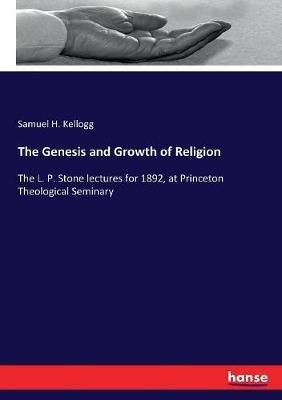 The Genesis and Growth of Religion: The L. P. Stone lectures for 1892, at Princeton Theological Seminary - Samuel H Kellogg - cover