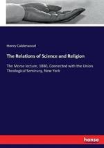 The Relations of Science and Religion: The Morse lecture, 1880, Connected with the Union Theological Seminary, New York