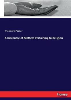 Libro in inglese A Discourse of Matters Pertaining to Religion  - Theodore Parker