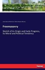 Freemasonry: Sketch of its Origin and Early Progress, its Moral and Political Tendency