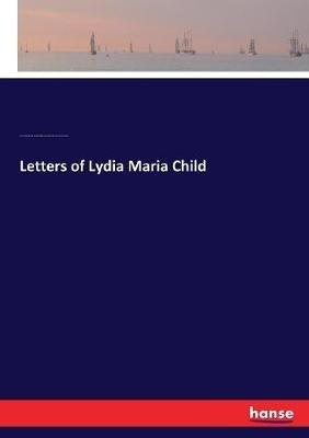 Letters of Lydia Maria Child - John Greenleaf Whittier,Harriet Winslow Sewall,Wendell Phillips - cover