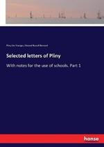 Selected letters of Pliny: With notes for the use of schools. Part 1