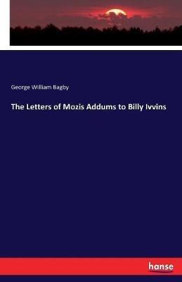The Letters of Mozis Addums to Billy Ivvins - George William Bagby - cover
