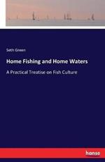Home Fishing and Home Waters: A Practical Treatise on Fish Culture