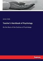 Teacher's Handbook of Psychology: On the Basis of the Outlines of Psychology