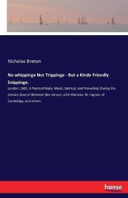 No whippinge Nor Trippinge - But a Kinde Friendly Snippinge.: London, 1601. A Poetical Reply, Moral, Satirical, and Proverbial, During the Literary Quarrel Between Ben Jonson, John Marston, W. Ingram, of Cambridge, and others. - Nicholas Breton - cover