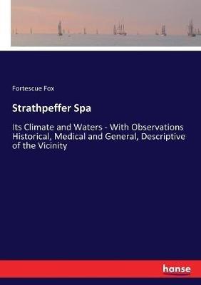 Strathpeffer Spa: Its Climate and Waters - With Observations Historical, Medical and General, Descriptive of the Vicinity - Fortescue Fox - cover