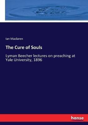 The Cure of Souls: Lyman Beecher lectures on preaching at Yale University, 1896 - Ian MacLaren - cover